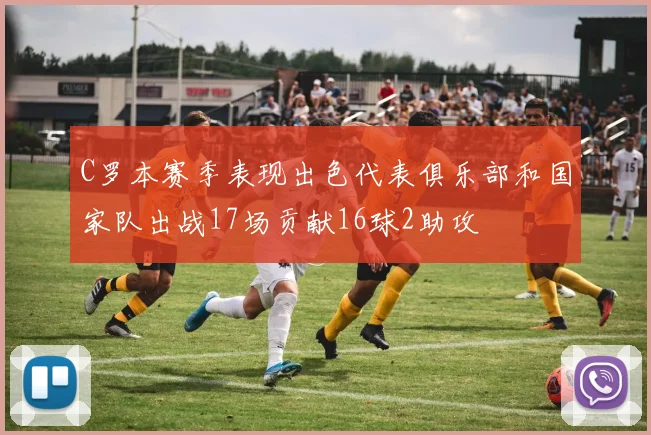 C罗本赛季表现出色代表俱乐部和国家队出战17场贡献16球2助攻