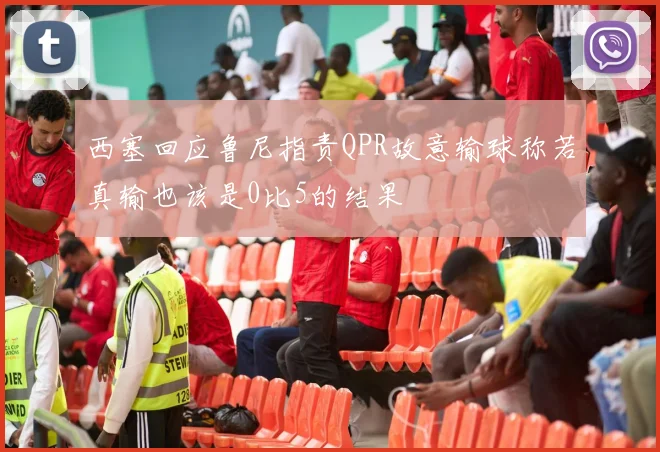 西塞回应鲁尼指责QPR故意输球称若真输也该是0比5的结果