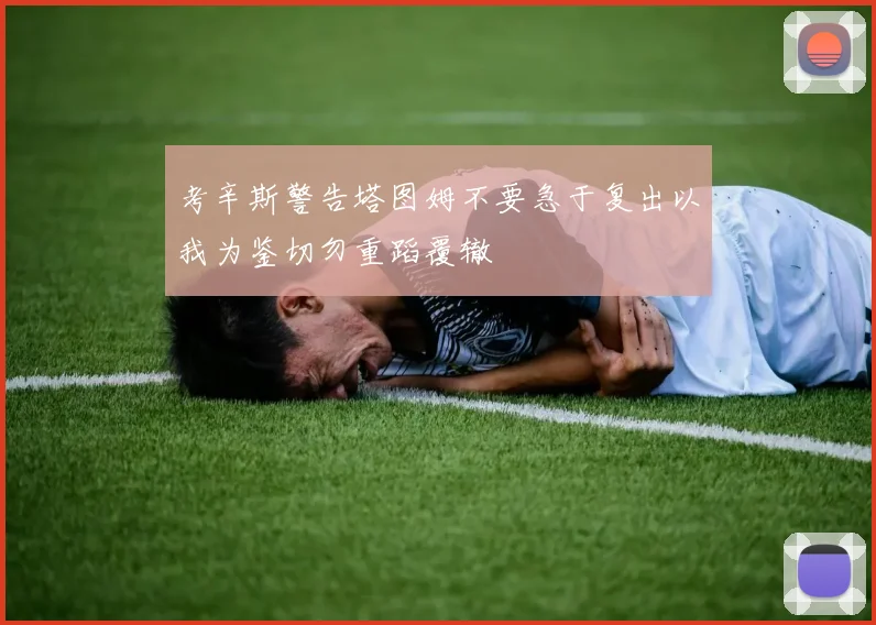 考辛斯警告塔图姆不要急于复出以我为鉴切勿重蹈覆辙