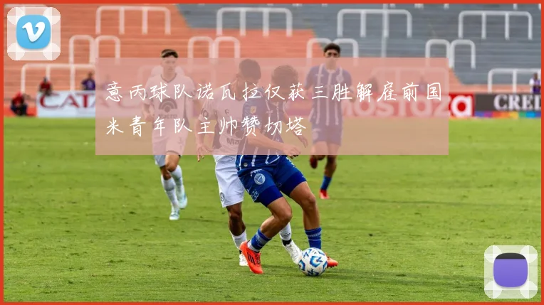 意丙球队诺瓦拉仅获三胜解雇前国米青年队主帅赞切塔