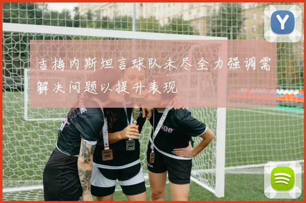 吉梅内斯坦言球队未尽全力强调需解决问题以提升表现