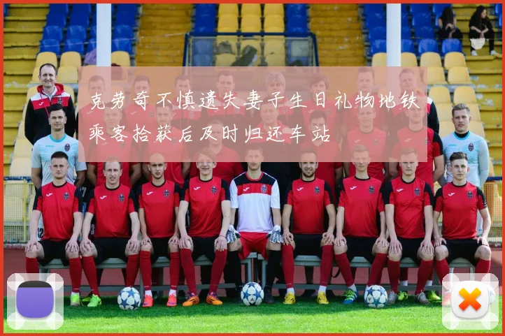 克劳奇不慎遗失妻子生日礼物地铁乘客拾获后及时归还车站