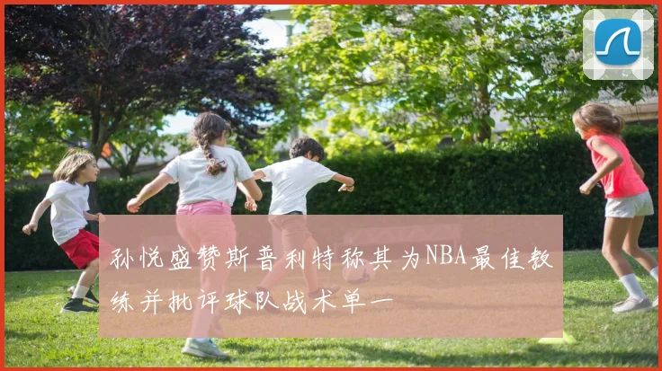 孙悦盛赞斯普利特称其为NBA最佳教练并批评球队战术单一