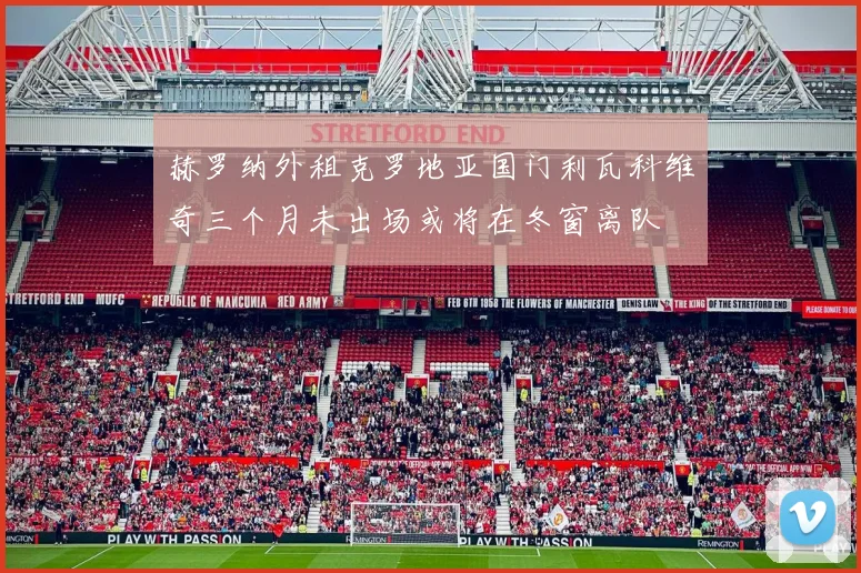 赫罗纳外租克罗地亚国门利瓦科维奇三个月未出场或将在冬窗离队