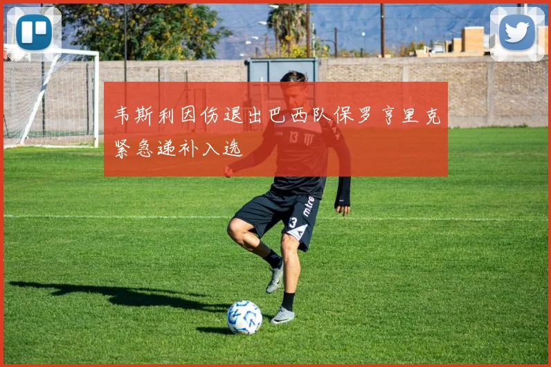 韦斯利因伤退出巴西队保罗亨里克紧急递补入选