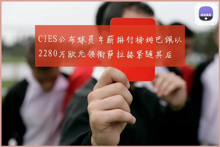 CIES公布球员年薪排行榜姆巴佩以2280万欧元领衔萨拉赫紧随其后
