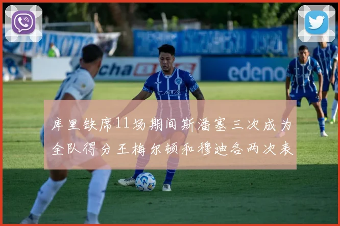 库里缺席11场期间斯潘塞三次成为全队得分王梅尔顿和穆迪各两次表现出色