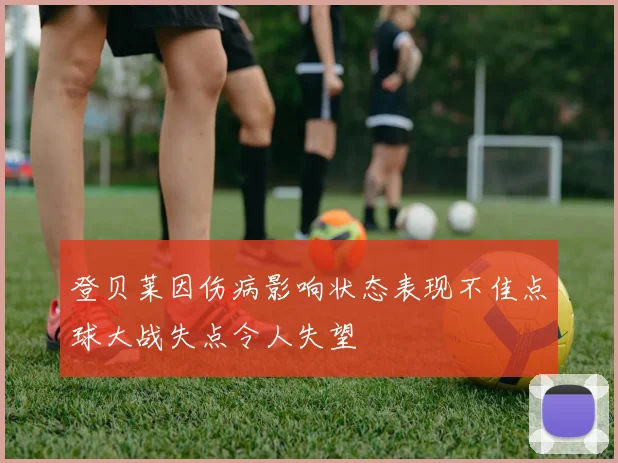 登贝莱因伤病影响状态表现不佳点球大战失点令人失望