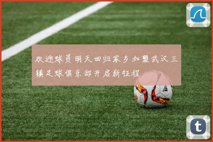 欢迎球员明天回归家乡加盟武汉三镇足球俱乐部开启新征程