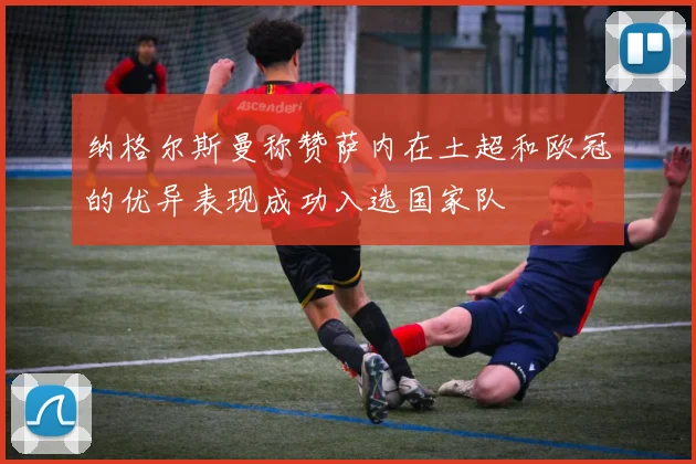 纳格尔斯曼称赞萨内在土超和欧冠的优异表现成功入选国家队