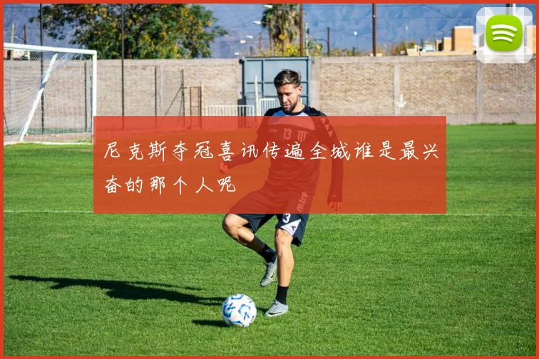 尼克斯夺冠喜讯传遍全城谁是最兴奋的那个人呢