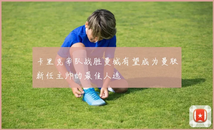 卡里克率队战胜曼城有望成为曼联新任主帅的最佳人选